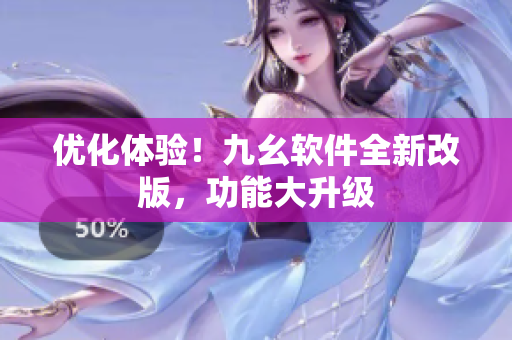 优化体验！九幺软件全新改版，功能大升级
