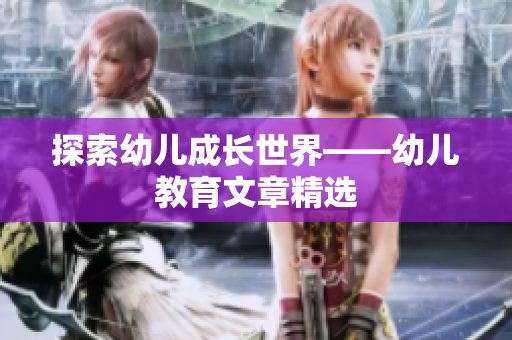 探索幼儿成长世界——幼儿教育文章精选