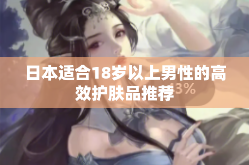 日本适合18岁以上男性的高效护肤品推荐