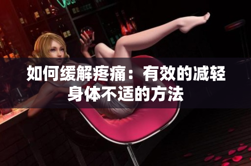 如何缓解疼痛：有效的减轻身体不适的方法