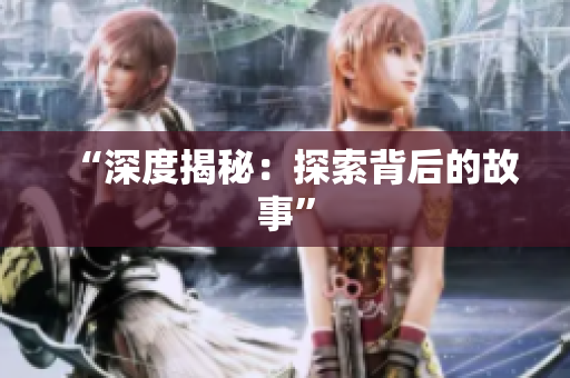 “深度揭秘：探索背后的故事”