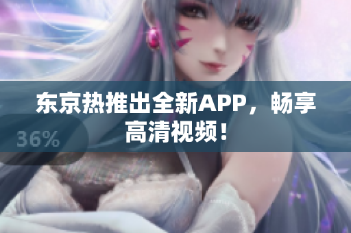 东京热推出全新APP，畅享高清视频！