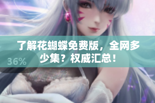 了解花蝴蝶免费版，全网多少集？权威汇总！