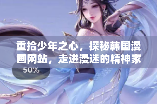 重拾少年之心，探秘韩国漫画网站，走进漫迷的精神家园