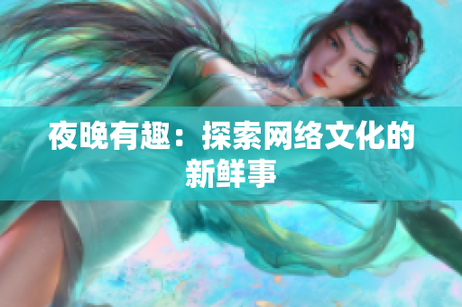 夜晚有趣：探索网络文化的新鲜事