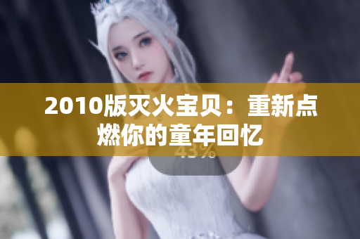 2010版灭火宝贝：重新点燃你的童年回忆