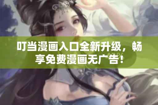 叮当漫画入口全新升级，畅享免费漫画无广告！