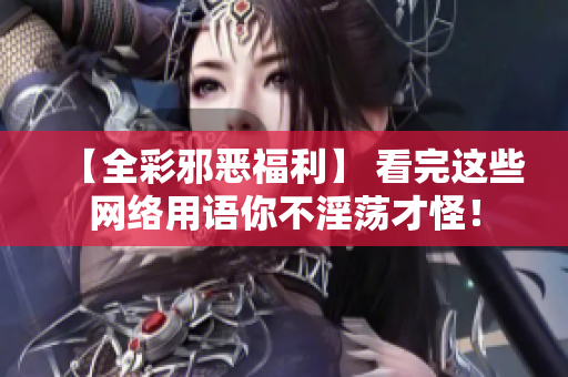 【全彩邪恶福利】 看完这些网络用语你不淫荡才怪！