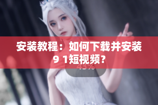 安装教程：如何下载并安装9 1短视频？