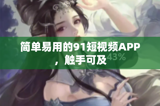 简单易用的9.1短视频APP，触手可及