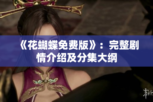 《花蝴蝶免费版》：完整剧情介绍及分集大纲