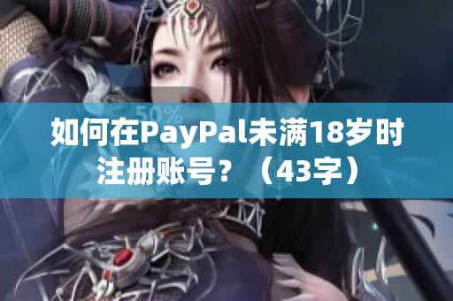 如何在PayPal未满18岁时注册账号？（43字）