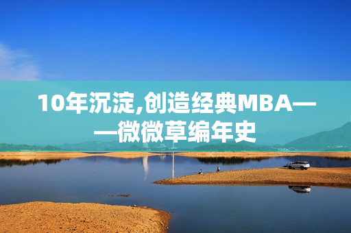 10年沉淀,创造经典MBA——微微草编年史