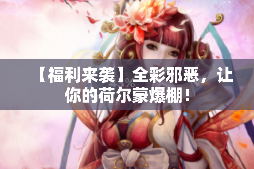 【福利来袭】全彩邪恶，让你的荷尔蒙爆棚！