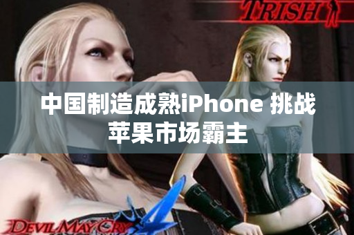 中国制造成熟iPhone 挑战苹果市场霸主