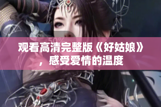 观看高清完整版《好姑娘》，感受爱情的温度