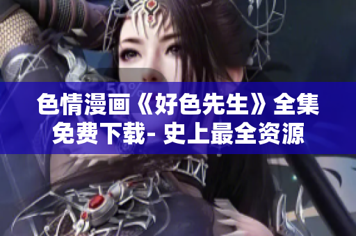 色情漫画《好色先生》全集免费下载- 史上最全资源