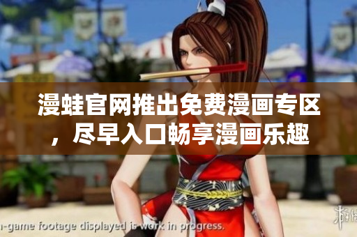 漫蛙官网推出免费漫画专区，尽早入口畅享漫画乐趣
