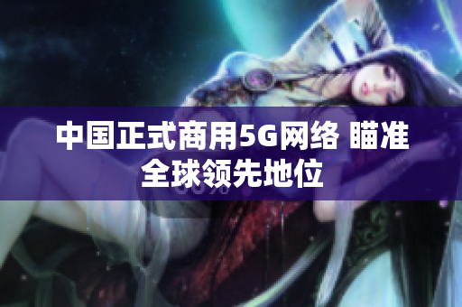 中国正式商用5G网络 瞄准全球领先地位