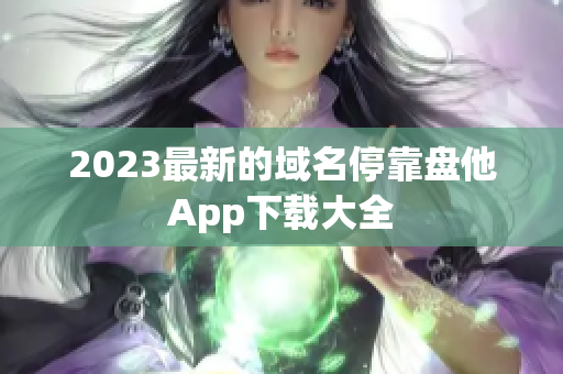 2023最新的域名停靠盘他App下载大全