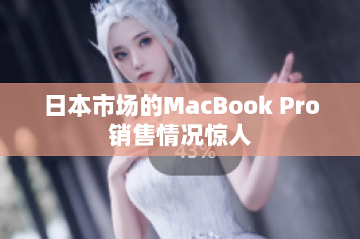 日本市场的MacBook Pro销售情况惊人