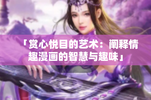 「赏心悦目的艺术：阐释情趣漫画的智慧与趣味」