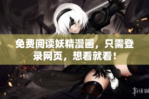 免费阅读妖精漫画，只需登录网页，想看就看！