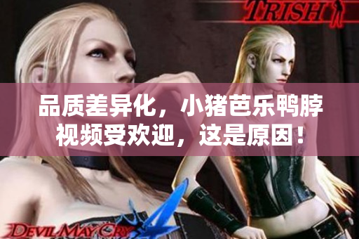 品质差异化，小猪芭乐鸭脖视频受欢迎，这是原因！