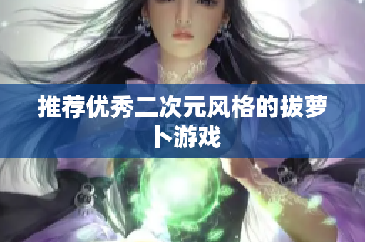 推荐优秀二次元风格的拔萝卜游戏
