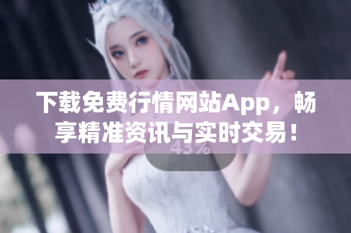 下载免费行情网站App，畅享精准资讯与实时交易！