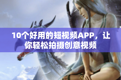 10个好用的短视频APP，让你轻松拍摄创意视频