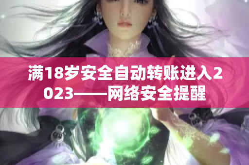 满18岁安全自动转账进入2023——网络安全提醒