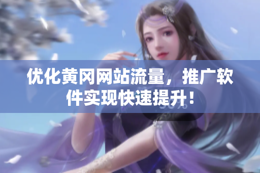 优化黄冈网站流量，推广软件实现快速提升！