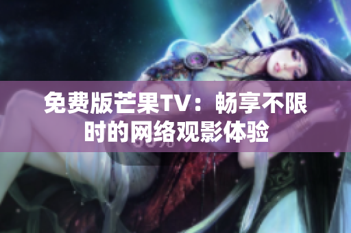 免费版芒果TV：畅享不限时的网络观影体验