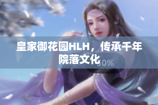皇家御花园HLH，传承千年院落文化