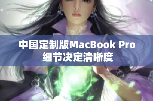 中国定制版MacBook Pro 细节决定清晰度