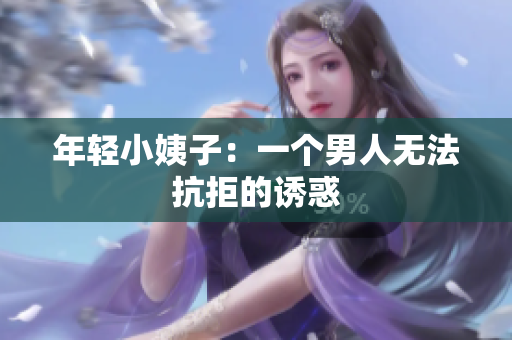 年轻小姨子：一个男人无法抗拒的诱惑