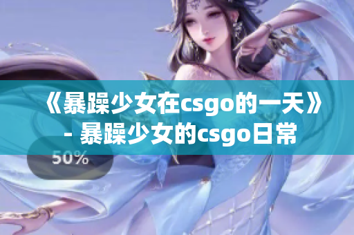 《暴躁少女在csgo的一天》 - 暴躁少女的csgo日常