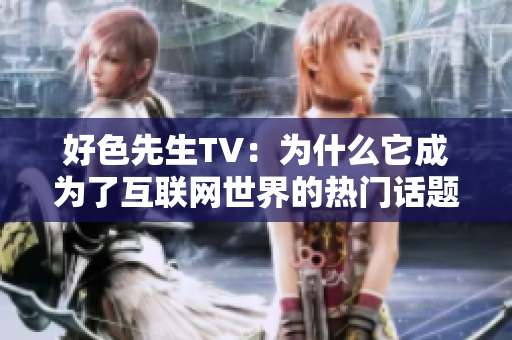 好色先生TV：为什么它成为了互联网世界的热门话题