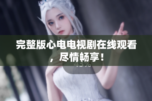 完整版心电电视剧在线观看，尽情畅享！
