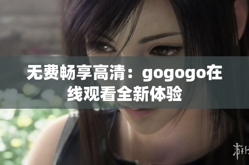 无费畅享高清：gogogo在线观看全新体验