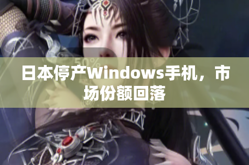 日本停产Windows手机，市场份额回落