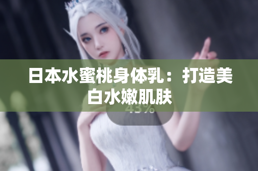 日本水蜜桃身体乳：打造美白水嫩肌肤