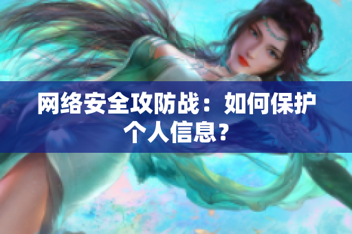 网络安全攻防战：如何保护个人信息？