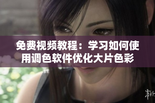 免费视频教程：学习如何使用调色软件优化大片色彩