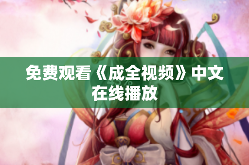 免费观看《成全视频》中文在线播放