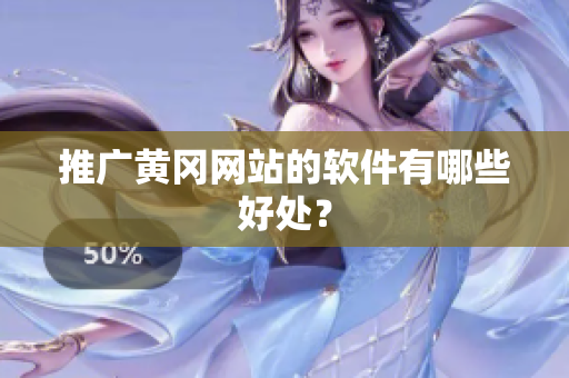 推广黄冈网站的软件有哪些好处？