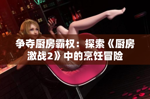 争夺厨房霸权：探索《厨房激战2》中的烹饪冒险