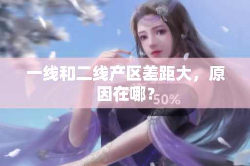 一线和二线产区差距大，原因在哪？