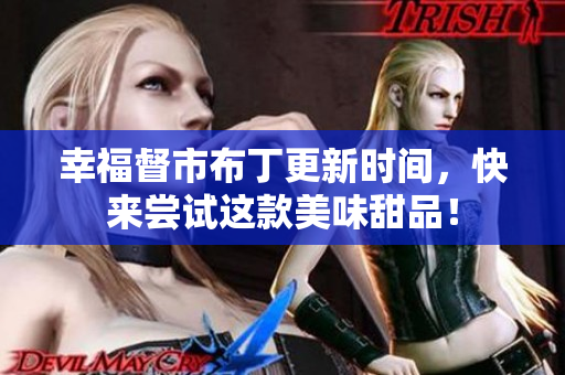 幸福督市布丁更新时间，快来尝试这款美味甜品！